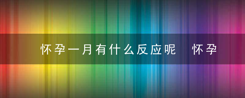 怀孕一月有什么反应呢 怀孕一个月有什么反应呢